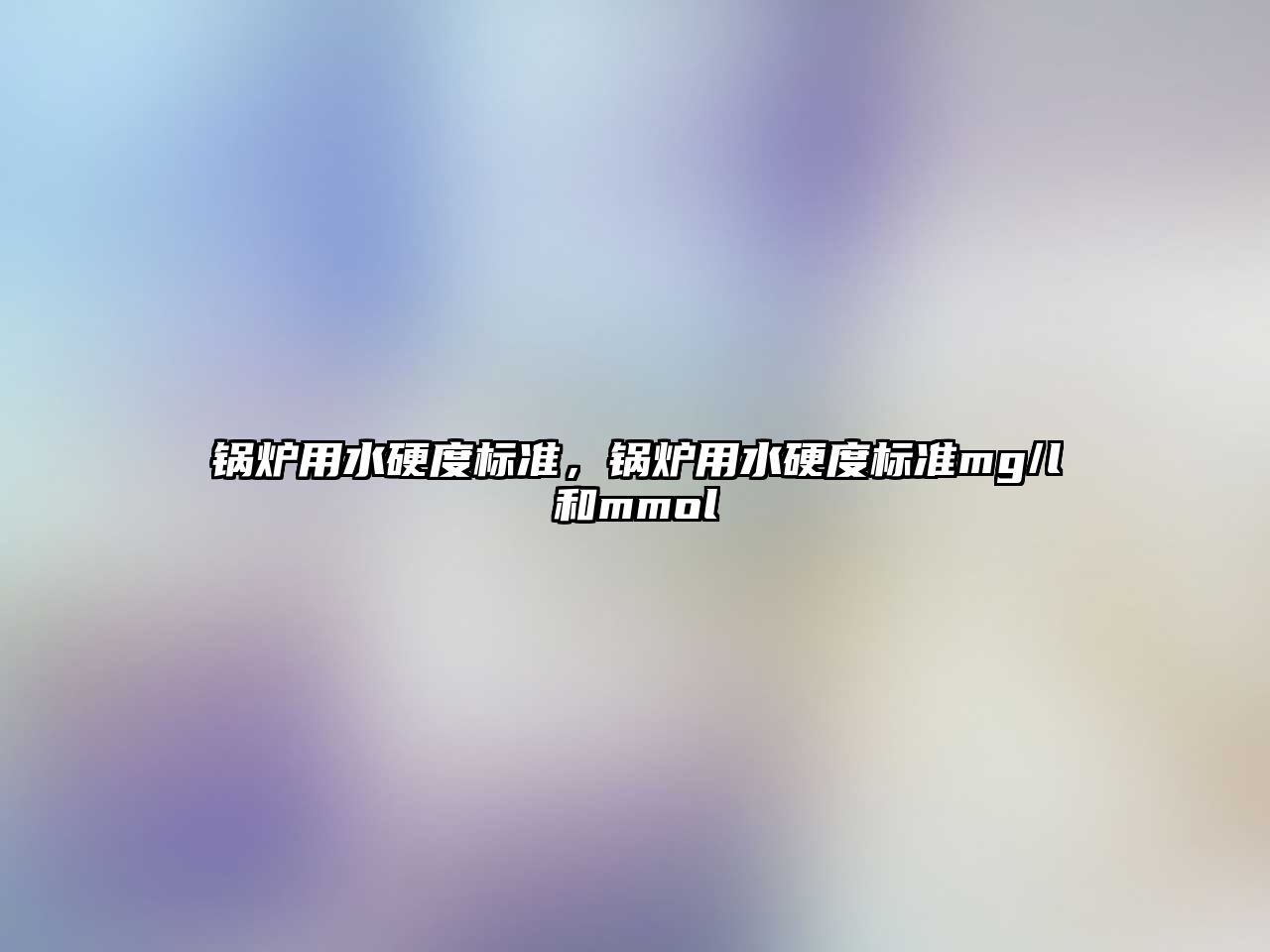 鍋爐用水硬度標(biāo)準(zhǔn)，鍋爐用水硬度標(biāo)準(zhǔn)mg/l和mmol