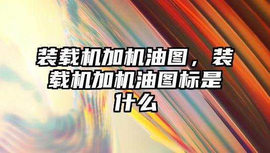 裝載機(jī)加機(jī)油圖，裝載機(jī)加機(jī)油圖標(biāo)是什么