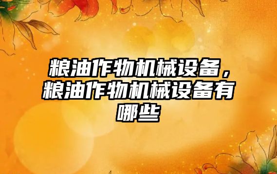 糧油作物機械設(shè)備，糧油作物機械設(shè)備有哪些
