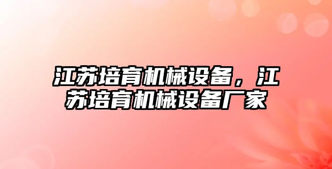 江蘇培育機械設(shè)備，江蘇培育機械設(shè)備廠家