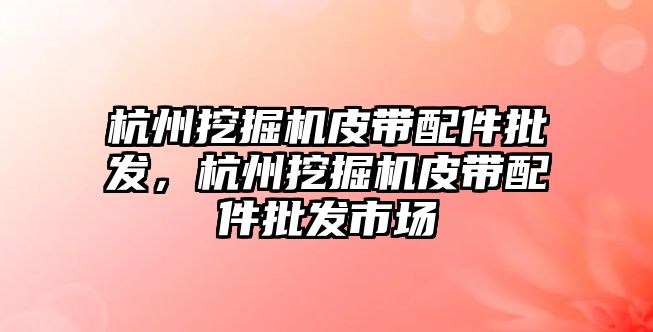 杭州挖掘機皮帶配件批發(fā)，杭州挖掘機皮帶配件批發(fā)市場