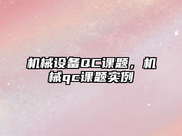 機(jī)械設(shè)備QC課題，機(jī)械qc課題實(shí)例