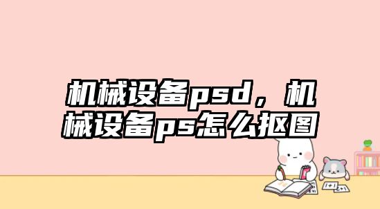 機(jī)械設(shè)備psd，機(jī)械設(shè)備ps怎么摳圖
