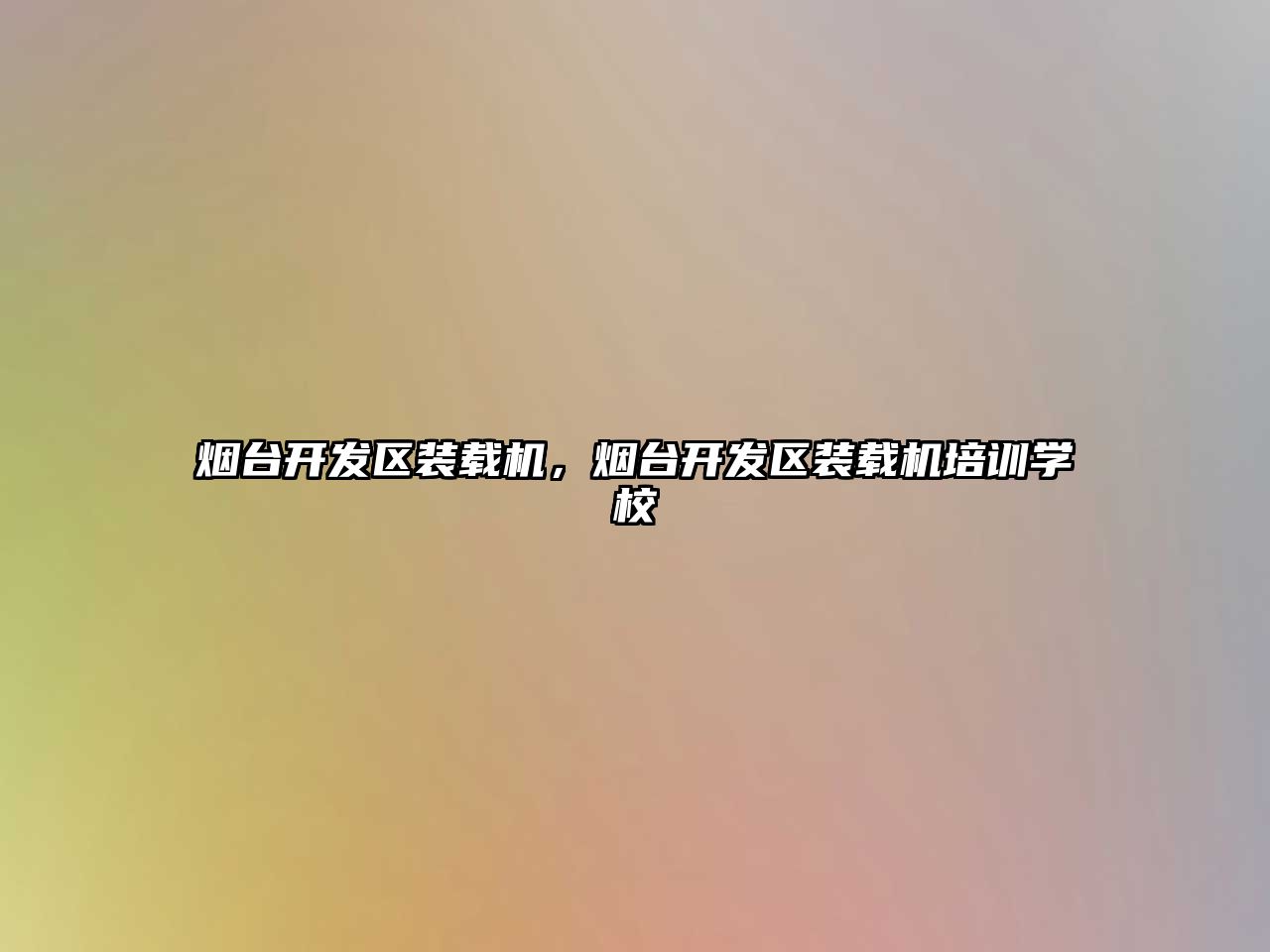 煙臺開發(fā)區(qū)裝載機(jī)，煙臺開發(fā)區(qū)裝載機(jī)培訓(xùn)學(xué)校