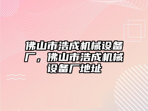 佛山市浩成機(jī)械設(shè)備廠，佛山市浩成機(jī)械設(shè)備廠地址