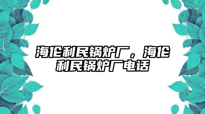 海倫利民鍋爐廠，海倫利民鍋爐廠電話