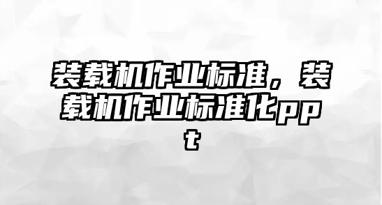 裝載機作業(yè)標準，裝載機作業(yè)標準化ppt