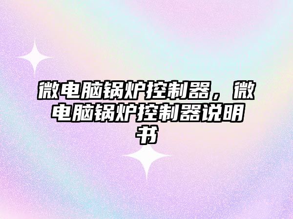 微電腦鍋爐控制器，微電腦鍋爐控制器說(shuō)明書