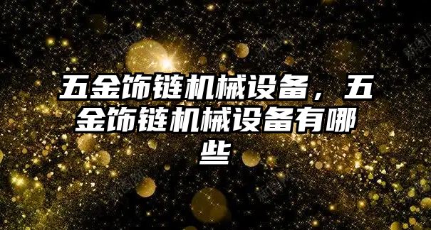 五金飾鏈機(jī)械設(shè)備，五金飾鏈機(jī)械設(shè)備有哪些