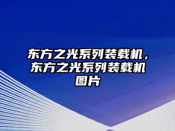 東方之光系列裝載機(jī)，東方之光系列裝載機(jī)圖片