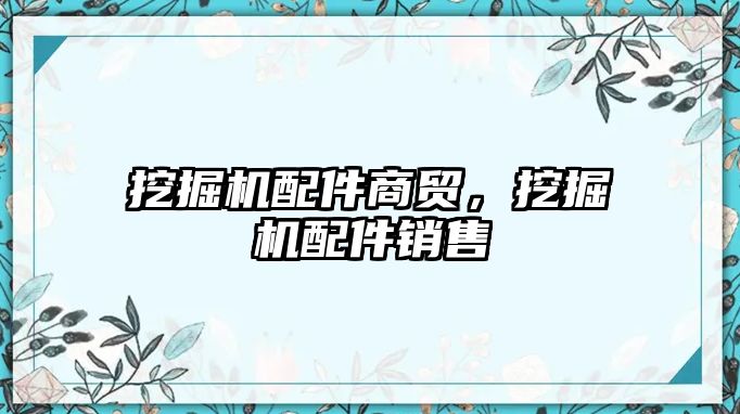 挖掘機(jī)配件商貿(mào)，挖掘機(jī)配件銷售