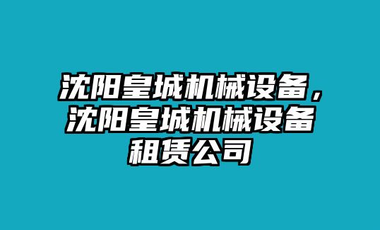 沈陽皇城機(jī)械設(shè)備，沈陽皇城機(jī)械設(shè)備租賃公司
