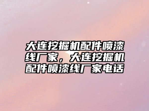 大連挖掘機(jī)配件噴漆線廠家，大連挖掘機(jī)配件噴漆線廠家電話