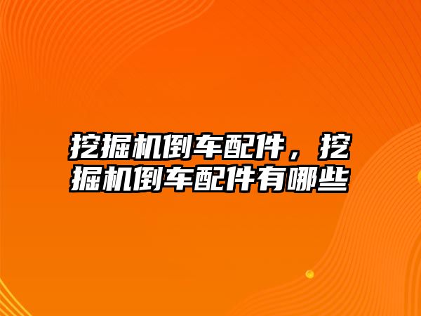 挖掘機(jī)倒車配件，挖掘機(jī)倒車配件有哪些