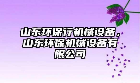 山東環(huán)保行機械設(shè)備，山東環(huán)保機械設(shè)備有限公司