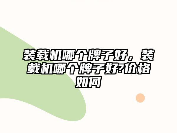 裝載機(jī)哪個(gè)牌子好，裝載機(jī)哪個(gè)牌子好?價(jià)格如何
