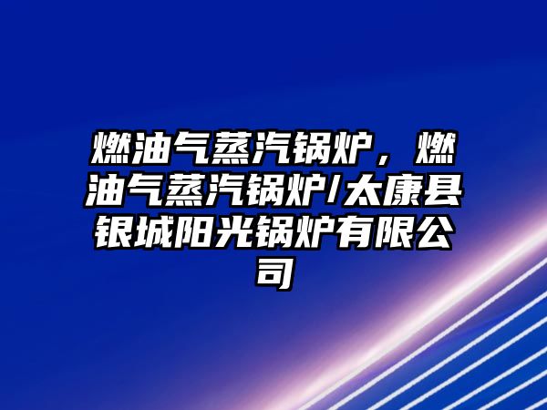 燃油氣蒸汽鍋爐，燃油氣蒸汽鍋爐/太康縣銀城陽(yáng)光鍋爐有限公司