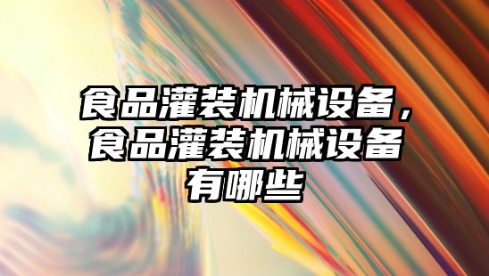 食品灌裝機(jī)械設(shè)備，食品灌裝機(jī)械設(shè)備有哪些