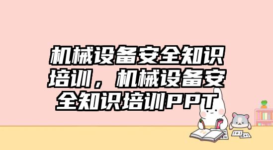 機(jī)械設(shè)備安全知識培訓(xùn)，機(jī)械設(shè)備安全知識培訓(xùn)PPT