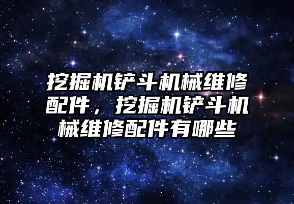 挖掘機鏟斗機械維修配件，挖掘機鏟斗機械維修配件有哪些