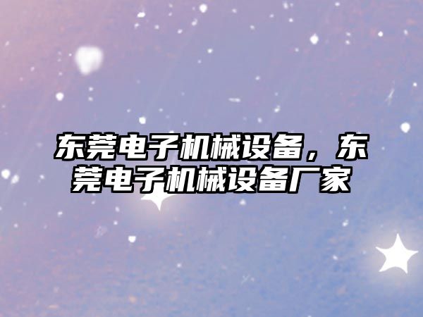 東莞電子機械設(shè)備，東莞電子機械設(shè)備廠家