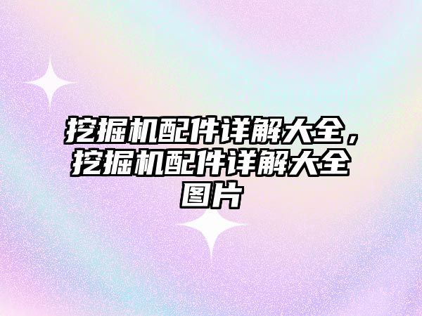 挖掘機配件詳解大全，挖掘機配件詳解大全圖片