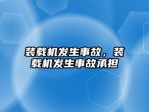 裝載機(jī)發(fā)生事故，裝載機(jī)發(fā)生事故承擔(dān)