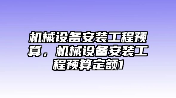 機械設(shè)備安裝工程預(yù)算，機械設(shè)備安裝工程預(yù)算定額1