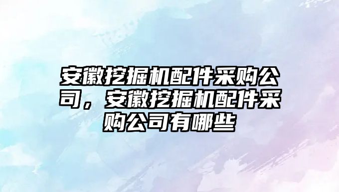 安徽挖掘機配件采購公司，安徽挖掘機配件采購公司有哪些