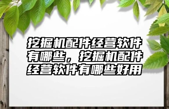 挖掘機配件經(jīng)營軟件有哪些，挖掘機配件經(jīng)營軟件有哪些好用