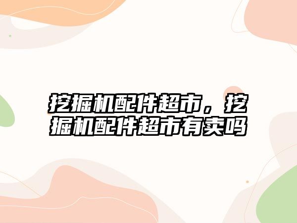 挖掘機(jī)配件超市，挖掘機(jī)配件超市有賣嗎