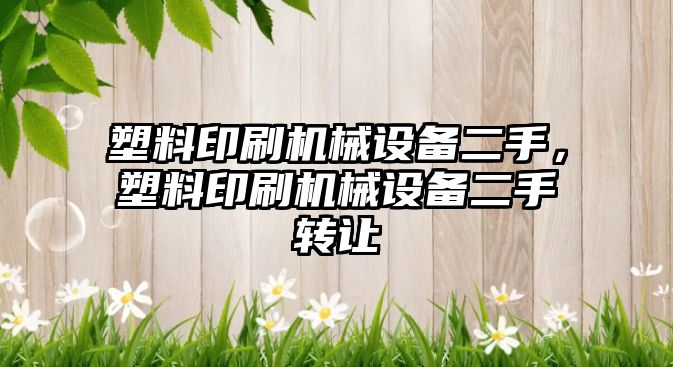 塑料印刷機械設備二手，塑料印刷機械設備二手轉(zhuǎn)讓
