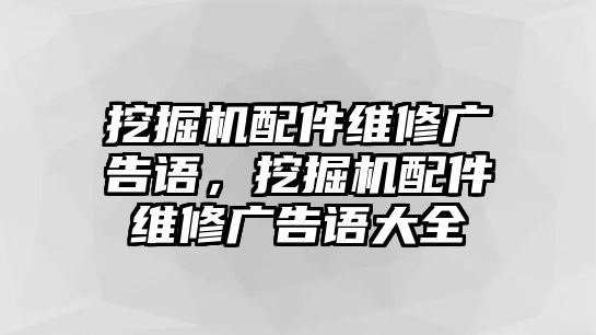 挖掘機配件維修廣告語，挖掘機配件維修廣告語大全