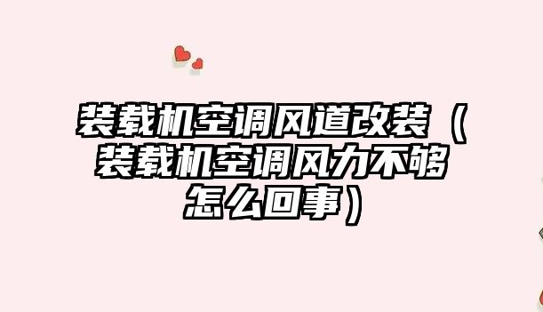 裝載機(jī)空調(diào)風(fēng)道改裝（裝載機(jī)空調(diào)風(fēng)力不夠怎么回事）
