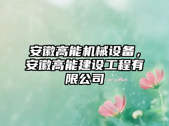 安徽高能機(jī)械設(shè)備，安徽高能建設(shè)工程有限公司