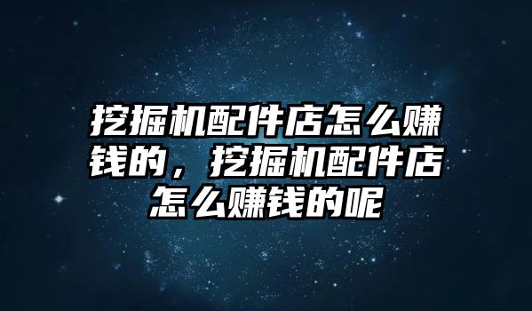 挖掘機(jī)配件店怎么賺錢的，挖掘機(jī)配件店怎么賺錢的呢