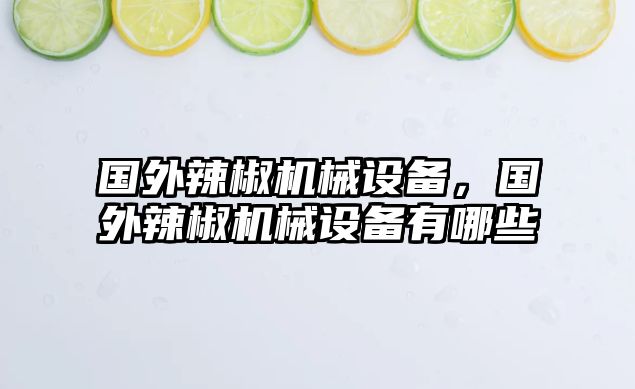 國外辣椒機(jī)械設(shè)備，國外辣椒機(jī)械設(shè)備有哪些