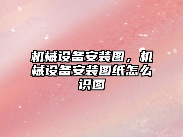 機(jī)械設(shè)備安裝圖，機(jī)械設(shè)備安裝圖紙?jiān)趺醋R(shí)圖