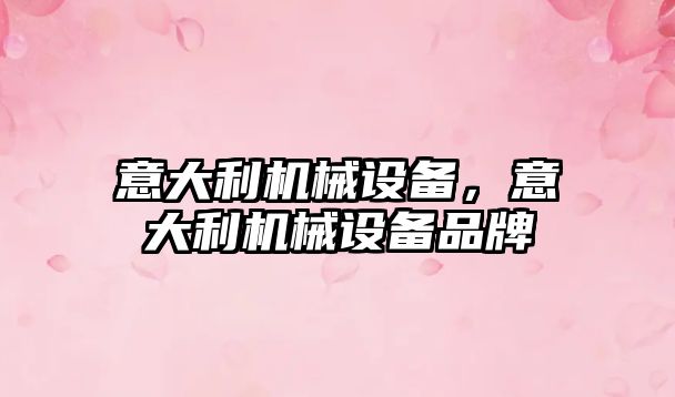 意大利機(jī)械設(shè)備，意大利機(jī)械設(shè)備品牌