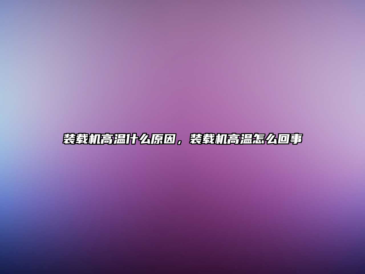 裝載機高溫什么原因，裝載機高溫怎么回事