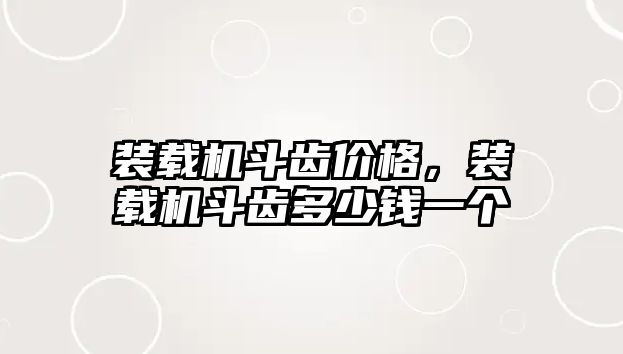 裝載機(jī)斗齒價(jià)格，裝載機(jī)斗齒多少錢一個