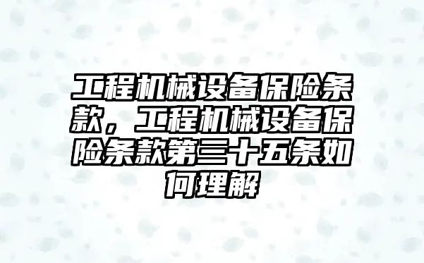 工程機(jī)械設(shè)備保險(xiǎn)條款，工程機(jī)械設(shè)備保險(xiǎn)條款第三十五條如何理解