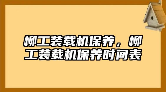 柳工裝載機(jī)保養(yǎng)，柳工裝載機(jī)保養(yǎng)時(shí)間表