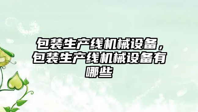 包裝生產(chǎn)線機(jī)械設(shè)備，包裝生產(chǎn)線機(jī)械設(shè)備有哪些