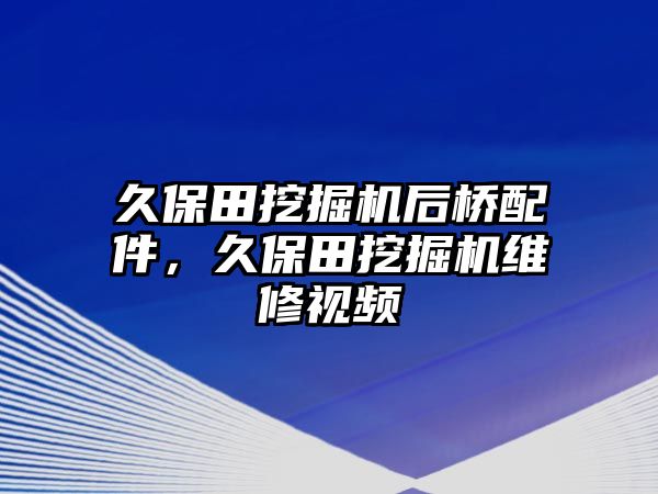 久保田挖掘機(jī)后橋配件，久保田挖掘機(jī)維修視頻
