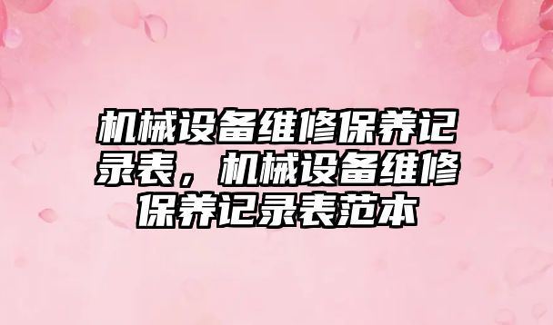 機(jī)械設(shè)備維修保養(yǎng)記錄表，機(jī)械設(shè)備維修保養(yǎng)記錄表范本