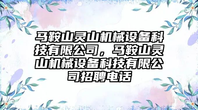 馬鞍山靈山機(jī)械設(shè)備科技有限公司，馬鞍山靈山機(jī)械設(shè)備科技有限公司招聘電話