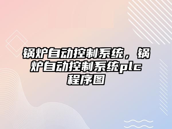 鍋爐自動(dòng)控制系統(tǒng)，鍋爐自動(dòng)控制系統(tǒng)plc程序圖