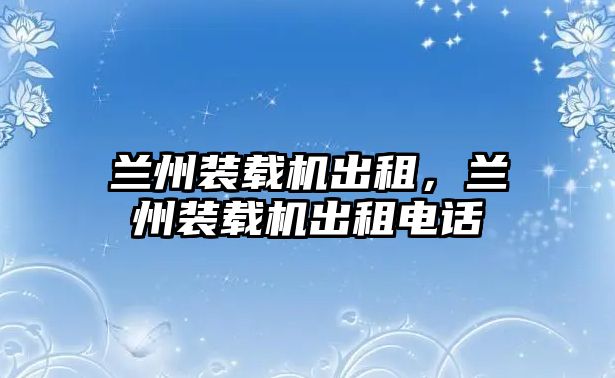 蘭州裝載機(jī)出租，蘭州裝載機(jī)出租電話