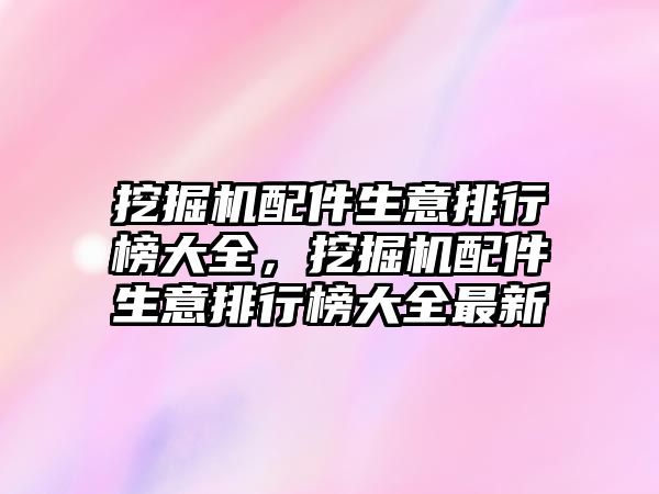 挖掘機配件生意排行榜大全，挖掘機配件生意排行榜大全最新